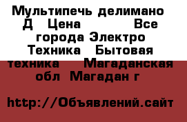 Мультипечь делимано 3Д › Цена ­ 5 500 - Все города Электро-Техника » Бытовая техника   . Магаданская обл.,Магадан г.